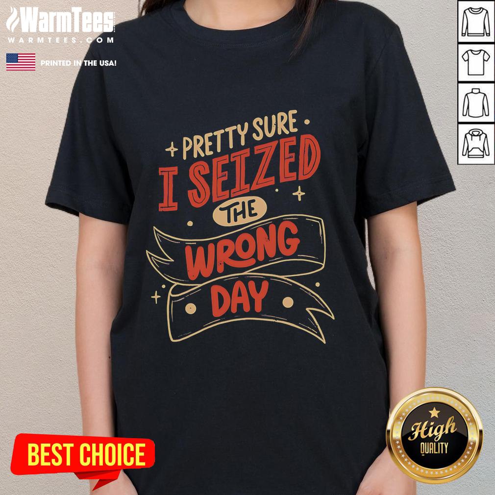 Womens tee featuring the phrase 'Pretty Sure I Seized The Wrong Day' in stylish typography, perfect for casual wear.