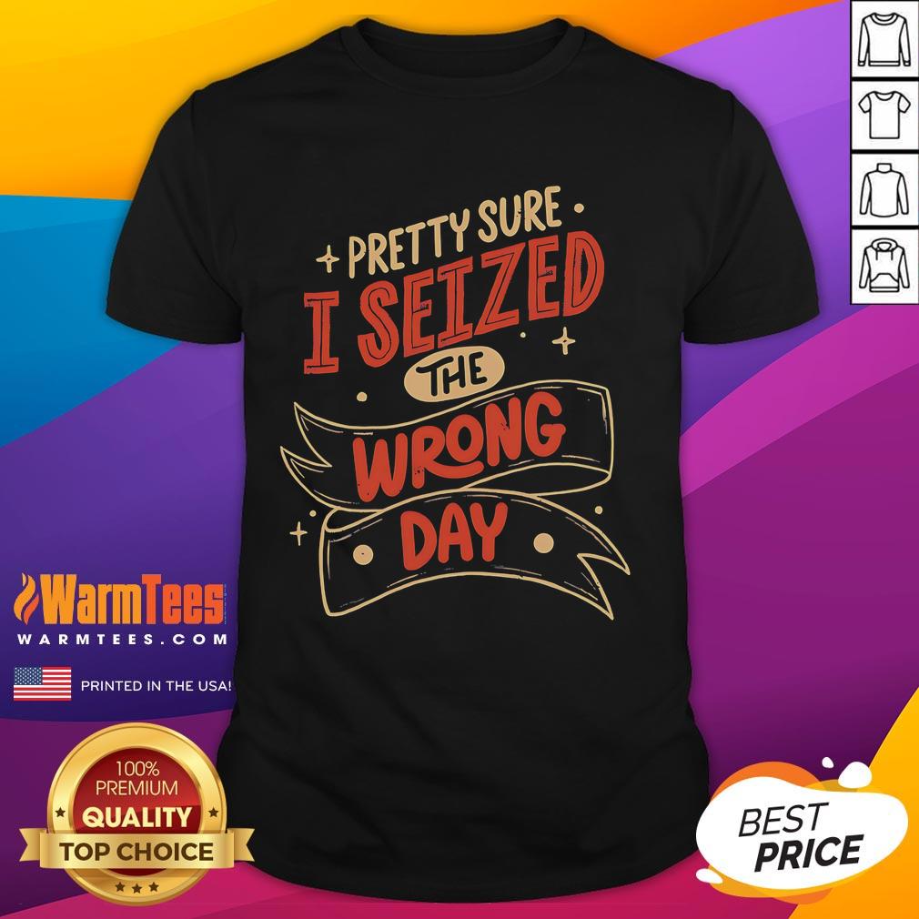 Funny 'Pretty Sure I Seized The Wrong Day' T-Shirt design featuring playful typography and vibrant colors.