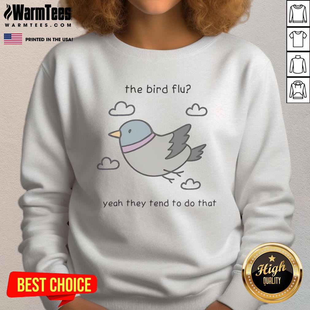 Cute sweatshirt featuring a playful design of a bird with the phrase 'Flu Yeah, They Tend To Do That'.