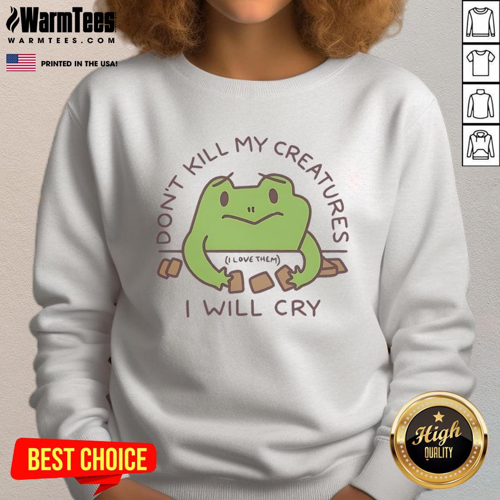 Funny Don't Kill My Creatures I Will Cry Frog Sweatshirt featuring a playful frog design on a cozy sweatshirt.