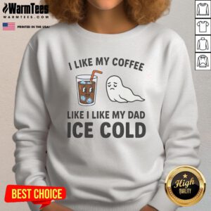 Alt Text: Funny sweatshirt with 'I Like My Coffee Like I Like My Dad - Ice Cold' design, perfect for coffee lovers and dads.