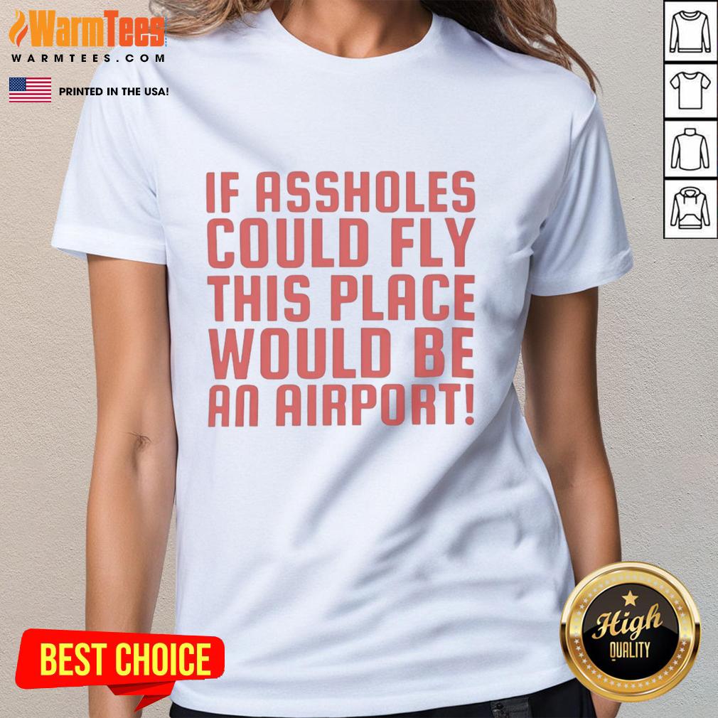 Funny ladies tee featuring the phrase If assholes could fly, this place would be an airport for humorous fashion.