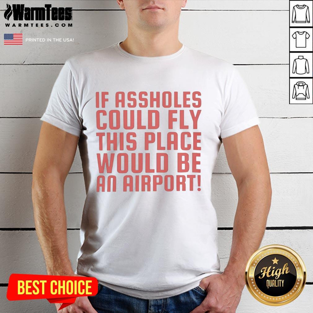Funny 'If Assholes Could Fly This Place Would Be An Airport' T-Shirt design featuring humorous text on a casual tee.