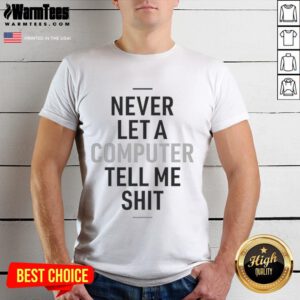 Funny Never Let A Computer Tell Me Shit T-Shirt design featuring humorous text in bold typography on a casual tee.