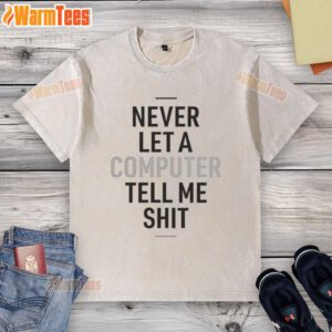 Alt Text: Funny 'Never Let A Computer Tell Me Shit' washed t-shirt showcasing humor and tech-savvy style for casual wear.
