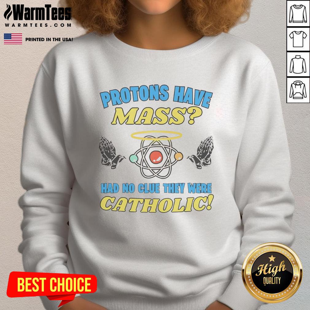 Funny protons have mass sweatshirt featuring humorous text about protons and Catholicism, perfect for science lovers.