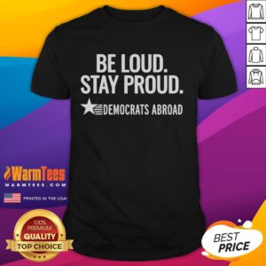 Good Be Loud Stay Proud Democrats Abroad T-Shirt showcasing vibrant design for Democratic supporters living overseas.