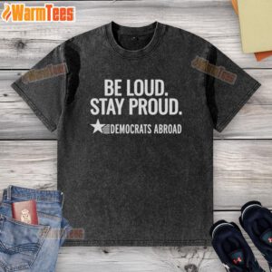 Good Be Loud Stay Proud Democrats Abroad washed t-shirt featuring a bold design for progressive supporters.