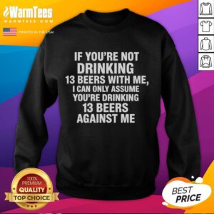 Cozy sweatshirt with 'Good If Youre Not Drinking 13 Beers With Me' slogan, perfect for beer lovers and casual outings.