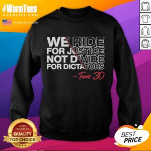 Texas 30 sweatshirt featuring 'Good We Ride for Justice Not Divide for Dictators' slogan in bold lettering.