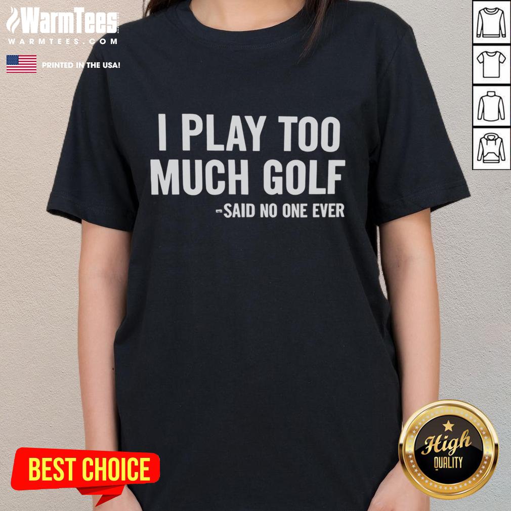 Funny ladies' golf tee with the phrase 'Nice, I play too much golf, said no one ever' for golf enthusiasts and humor fans.