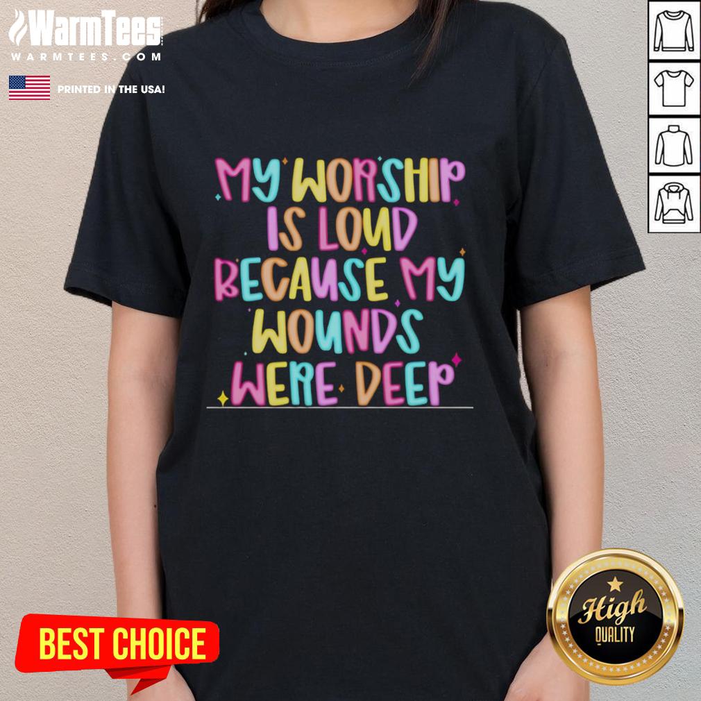 Nice My Worship Is Loud Because My Wounds Were Deep ladies tee showcasing bold text design on a stylish t-shirt.