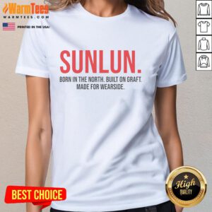 Nice Sunlun Born In The North Built On Graft Made For Wearside Ladies Tee showcasing vibrant design and comfortable fit.
