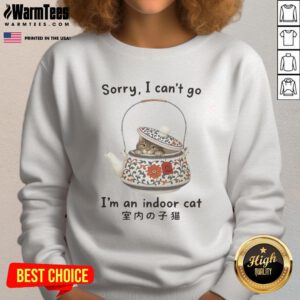 Indoor cat hiding in a tea set on a sweatshirt, text reads 'Sorry, I can't go, I'm an indoor cat'.