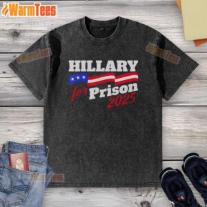 Official Hillary For Prison 2025 MAGA Washed T-Shirt featuring a bold design for political supporters and activists.