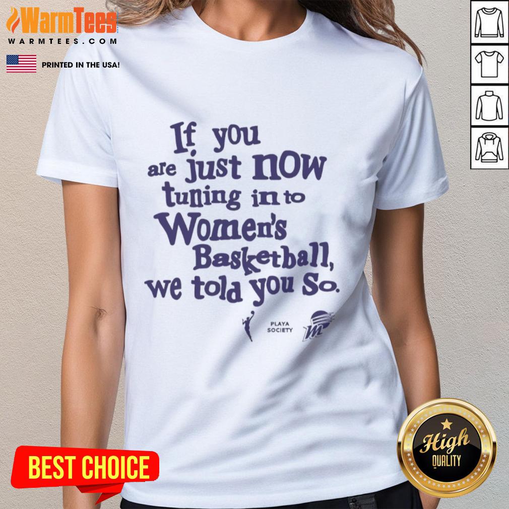 Official Phoenix Mercury 'If You Are Just Now Tuning In to Women's Basketball, We Told You So' ladies tee shirt design.