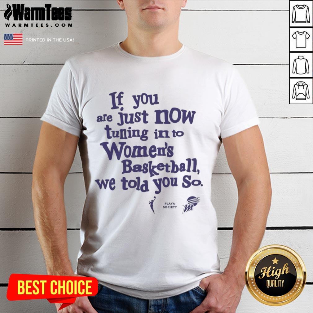 Alt Text: Official Phoenix Mercury If You Are Just Now Tuning In To Womens Basketball We Told You So T-Shirt design.