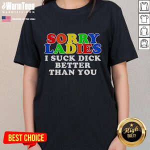Official Sorry Ladies I Suck Dick Better Than You Ladies Tee featuring bold text on a stylish graphic t-shirt design.