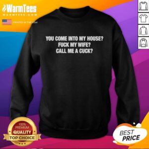 Original 'You Come Into My House, F* My Wife, Call Me A Cuck' sweatshirt design, featuring bold text and casual style.