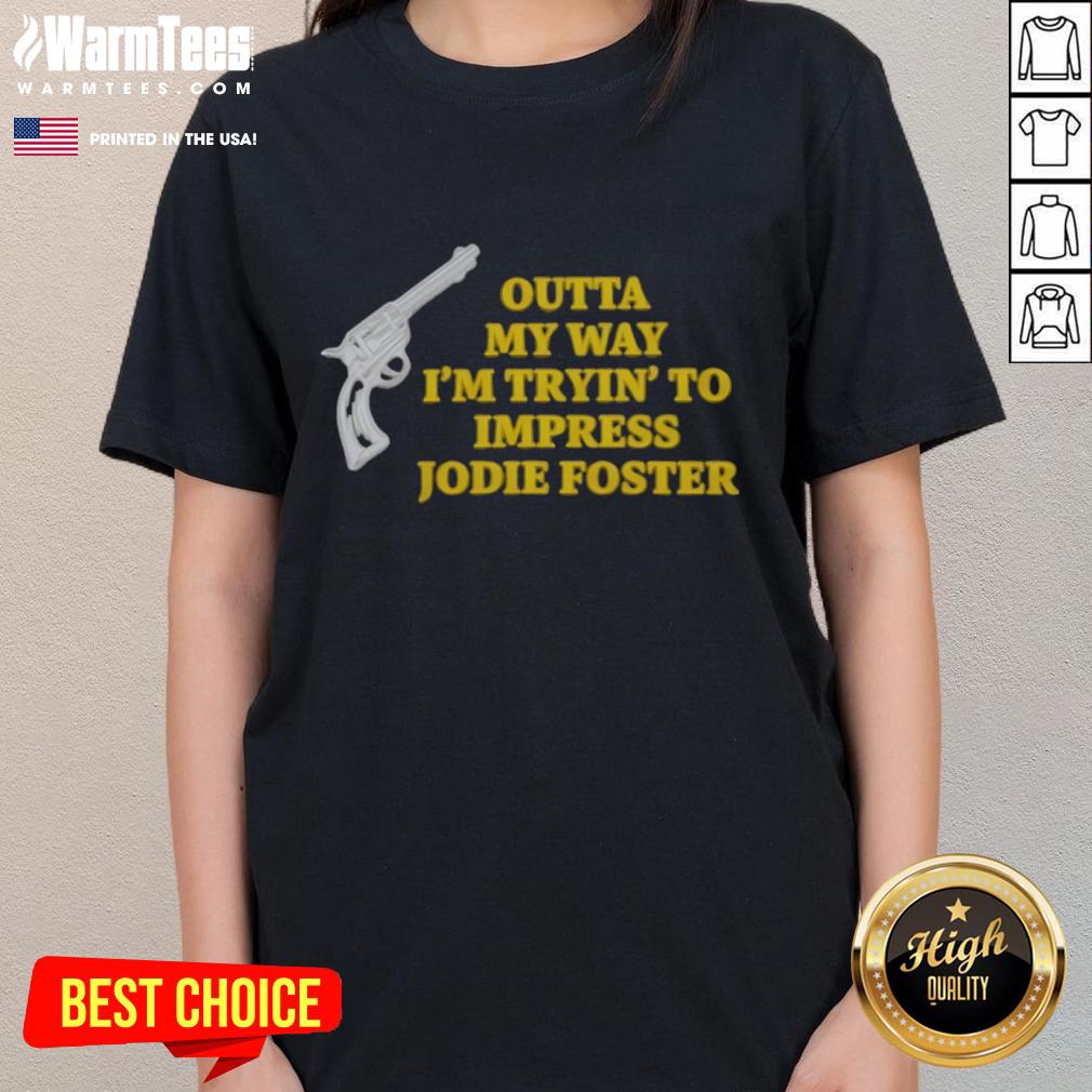 Stylish 'Top Outta My Way I'm Tryin' To Impress Jodie Foster' tee featuring a gun graphic, perfect for bold women.