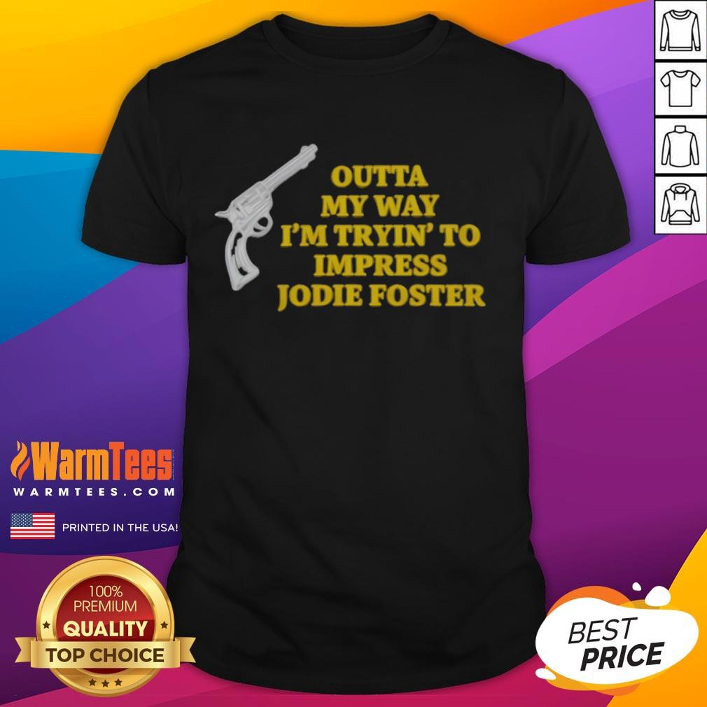 Top Outta My Way I'M Tryin To Impress Jodie Foster Gun T-Shirt featuring a bold graphic design and stylish fit.