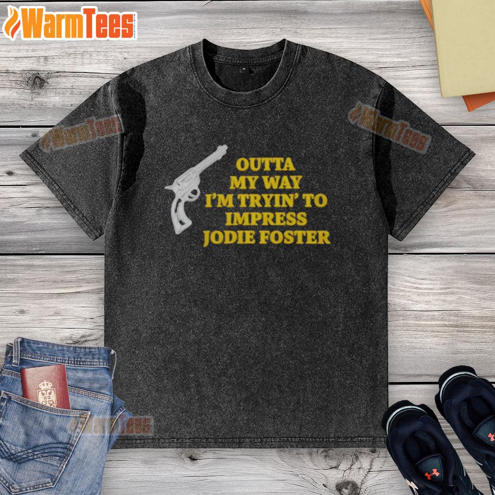 Top Outta My Way Im Tryin to Impress Jodie Foster Gun Washed T-Shirt featuring a unique graphic design and vibrant colors.