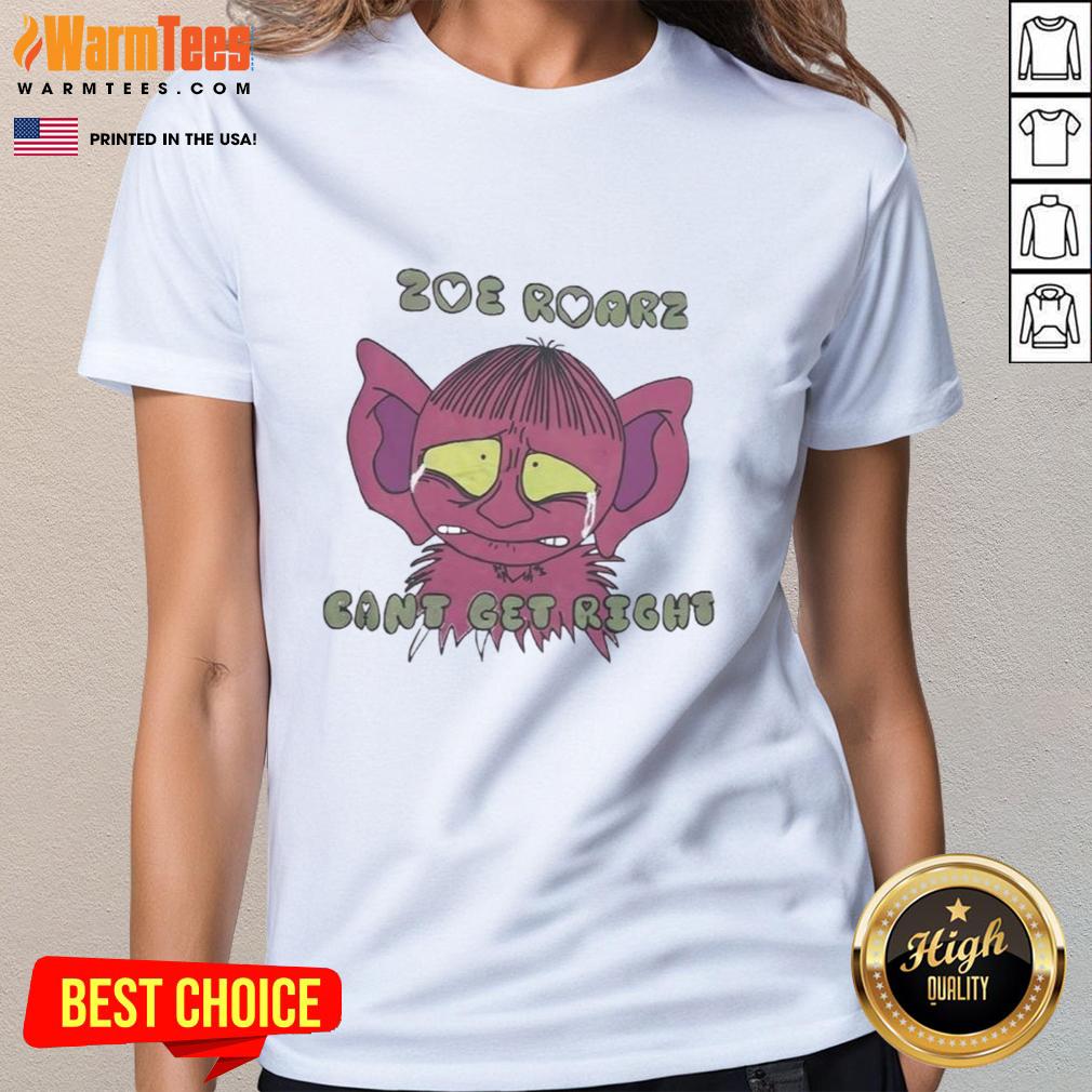 Funny Zoe Roarz Can't Get Right Ladies Tee featuring a playful design and vibrant colors, perfect for casual wear.
