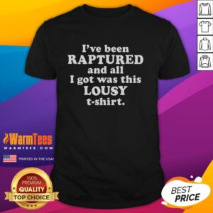 Funny T-shirt reading 'Good I've Been Raptured And All I Got Was This Lousy T-Shirt' for humor and rapture enthusiasts.