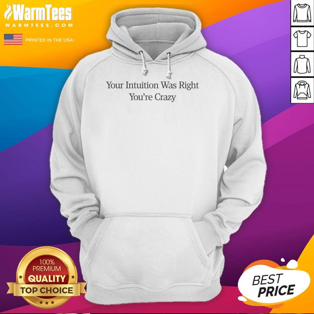 Good Your Intuition Was Right You're Crazy Hoodie in vibrant colors, showcasing bold text design for casual wear enthusiasts.