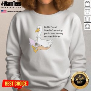 Official Goose sweatshirt featuring a humorous design about getting tired of wearing pants. Perfect for casual wear.