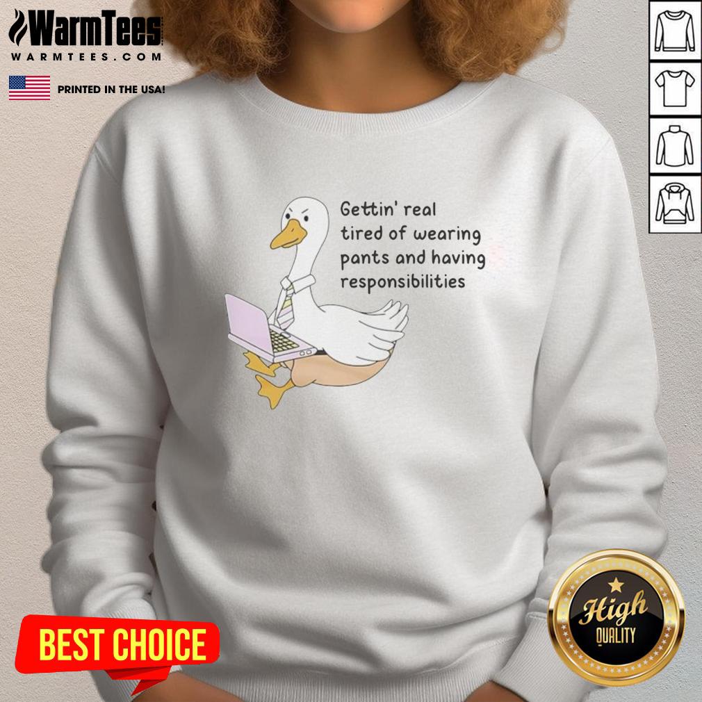 Official Goose sweatshirt featuring a humorous design about getting tired of wearing pants. Perfect for casual wear.