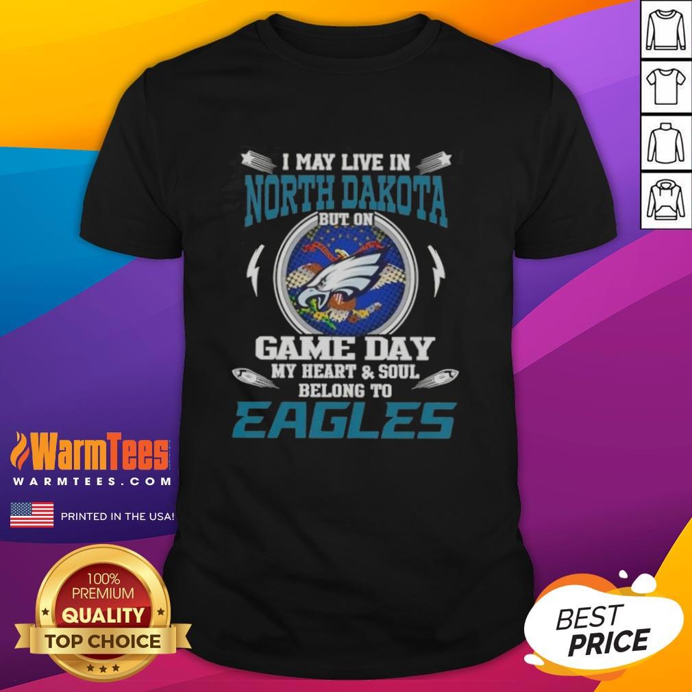 Alt Text: Premium I May Live In North Dakota But On Game Day My Heart And Soul Belongs To Philadelphia Eagles T-Shirt design.