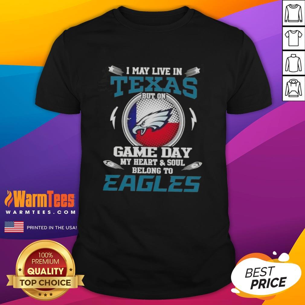 Alt Text: Premium I May Live In Texas But On Game Day My Heart And Soul Belongs To Philadelphia Eagles T-Shirt design