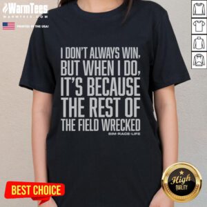 Top I Don't Always Win But When I Do It's Because The Rest Of The Field Wrecked Ladies Tee, stylish and humorous design.