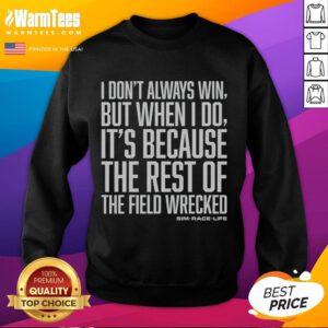 Top I Don't Always Win But When I Do It's Because The Rest Of The Field Wrecked Sweatshirt in stylish design.