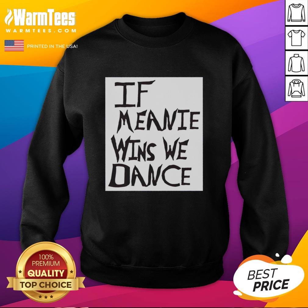 Cozy Top If Meanie Wins We Dance sweatshirt in vibrant colors, perfect for casual wear and expressing playful humor.
