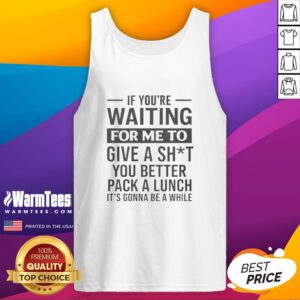 Stylish tank top with humorous quote: 'If you're waiting for me to care, pack a lunch. It's gonna be a while.'