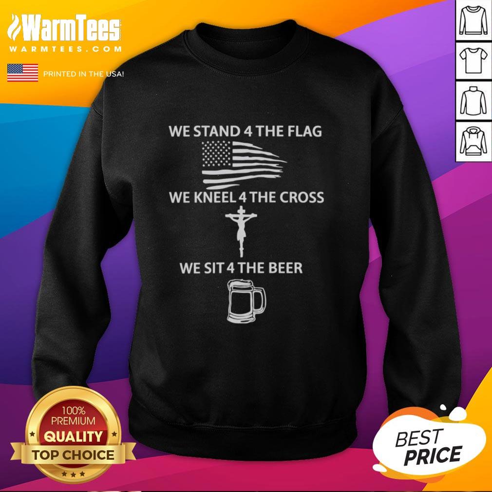 Awesome sweatshirt featuring 'We Stand for the Flag, We Kneel for the Cross, We Sit for the Beer' design.