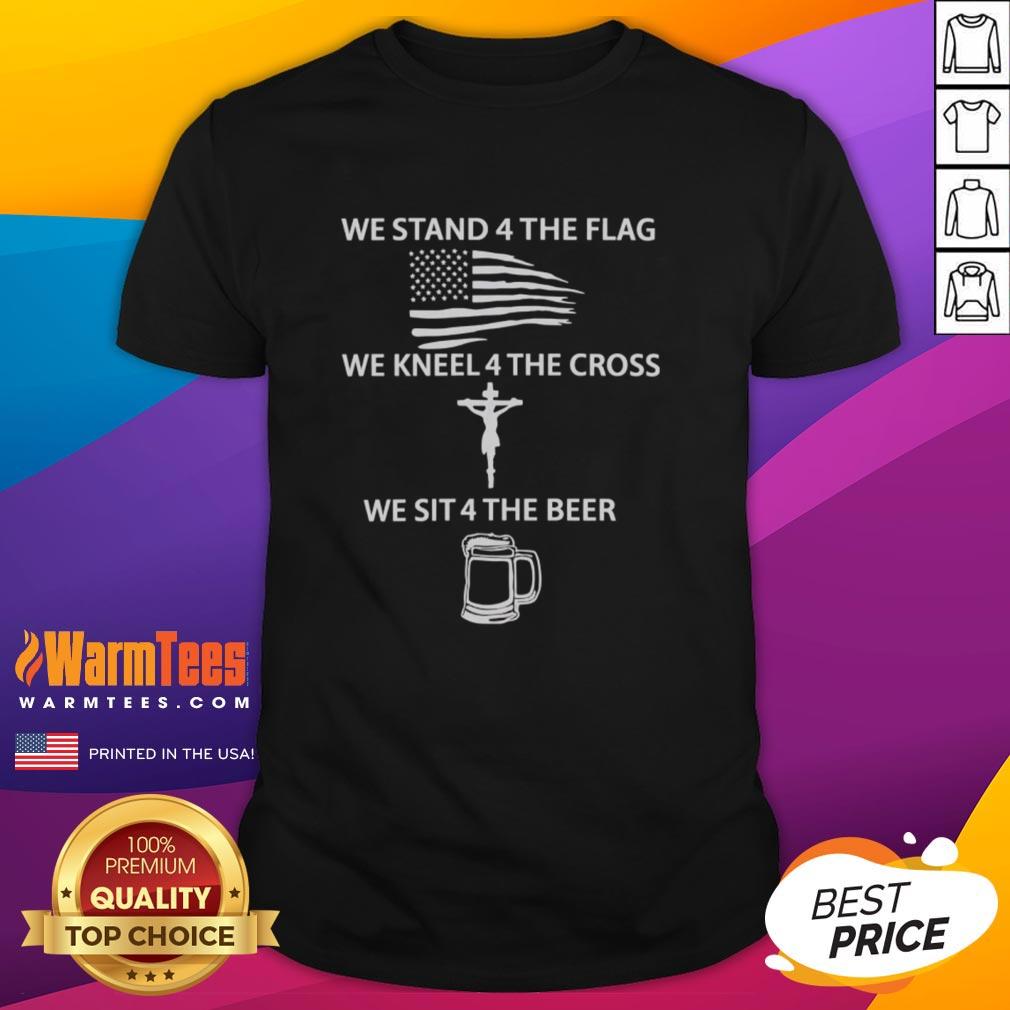 Alt Text: Awesome We Stand 4 The Flag We Kneel 4 The Cross We Sit 4 The Beer T-Shirt design featuring patriotic graphics.