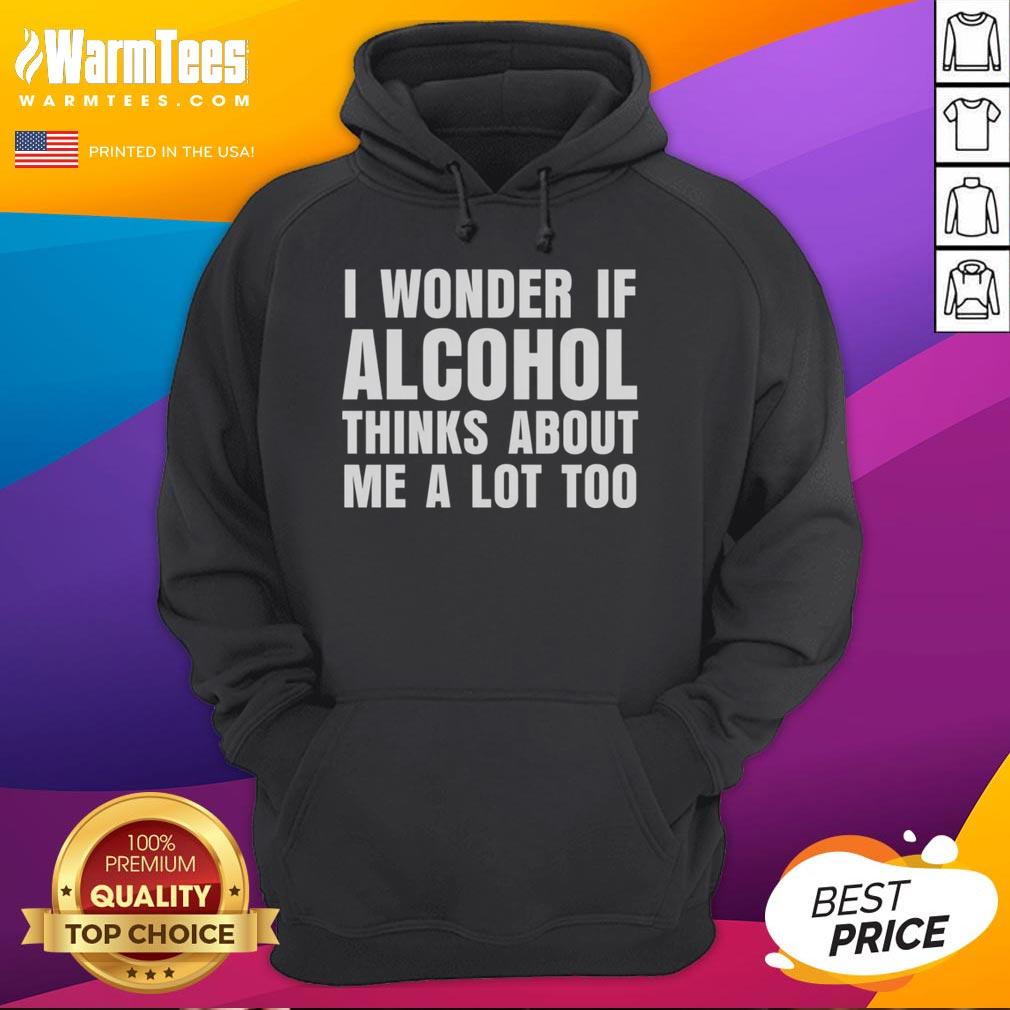 Funny hoodie featuring the phrase 'I Wonder If Alcohol Thinks About Me A Lot Too' for humor and style.