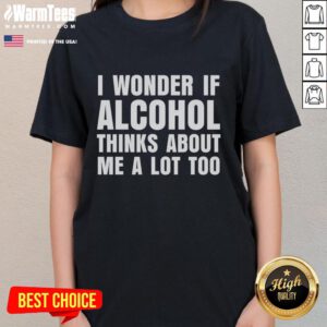 Funny ladies' tee with 'I Wonder If Alcohol Thinks About Me A Lot Too' graphic, perfect for humor-loving women.