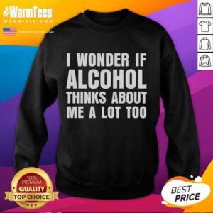 Funny I Wonder If Alcohol Thinks About Me A Lot Too sweatshirt design featuring playful typography and vibrant colors.