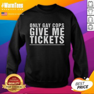 Funny sweatshirt design featuring 'Only Gay Cops Give Me Tickets' text, perfect for humor lovers and LGBTQ+ supporters.