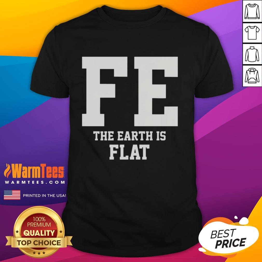 Good Fe The Earth Is Flat T-Shirt featuring a bold graphic design promoting flat Earth beliefs, perfect for enthusiasts.