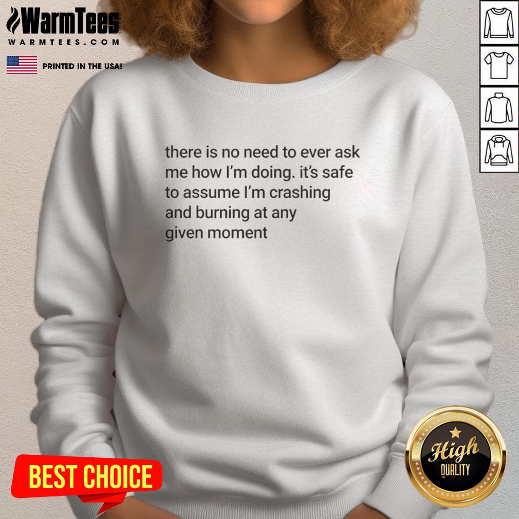 Funny meme sweatshirt design featuring 'Good, there is no need to ask how I'm doing, I'm crashing and burning.'