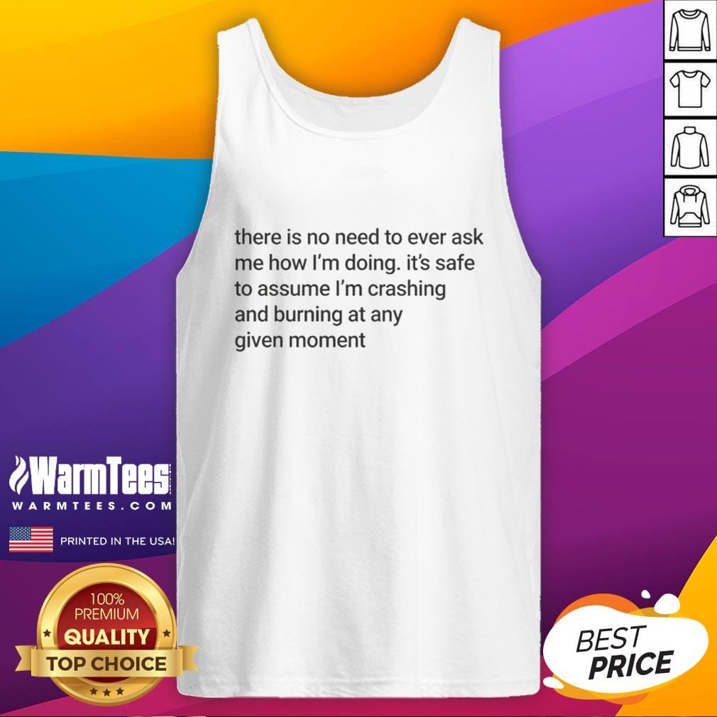 Funny meme tank top with text: 'Good, There Is No Need To Ever Ask Me How I'm Doing, I'm Crashing And Burning.'