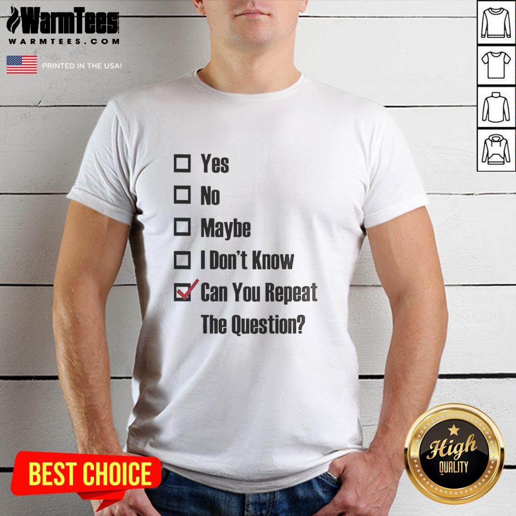 Good Yes No Maybe I Don't Know Can You Repeat The Question Tick The Box T-Shirt design featuring playful text.