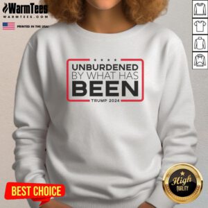 Nice Unburdened By What Has Been Trump 2024 Sweatshirt featuring bold graphics and a cozy fit for supporters.