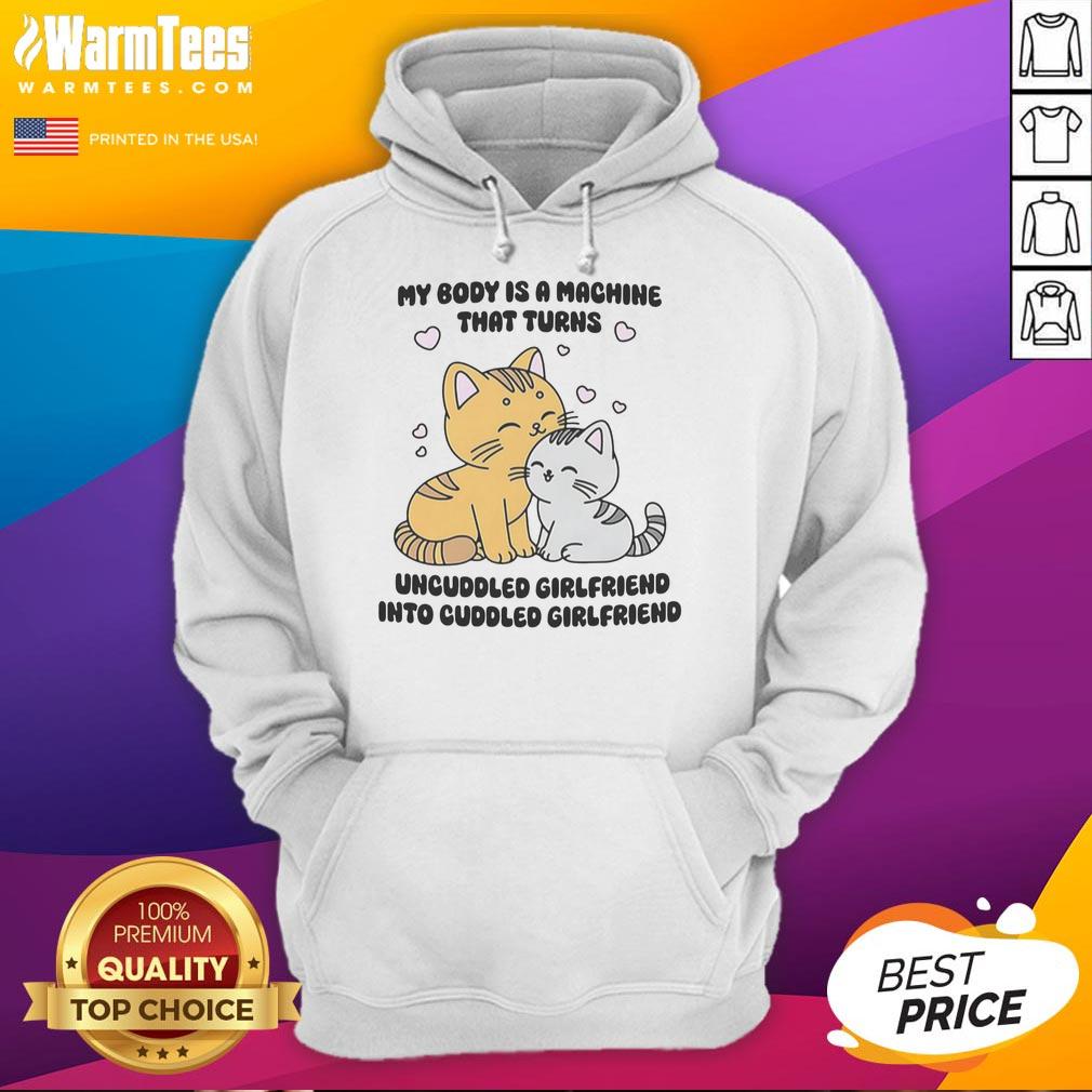 Cute cat hoodie featuring the phrase 'My Body Is A Machine That Turns Uncuddled Girlfriend Into Cuddled Girlfriend'.