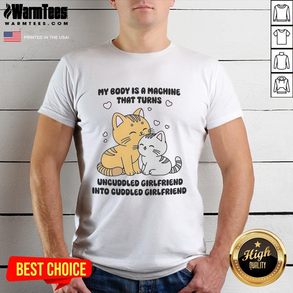 Cute cat t-shirt featuring the phrase My Body Is A Machine That Turns Uncuddled Girlfriend Into Cuddled Girlfriend.